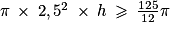\pi \: \times \: 2,5^{2}\: \times \: h\: \geq \: \frac{125}{12}\pi