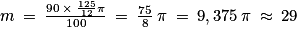 m\: =\: \frac{90\: \times \: \frac{125}{12}\pi }{100}\: =\: \frac{75}{8}\: \pi \: =\: 9,375\: \pi \: \approx \: 29