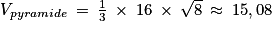 V_{pyramide}\: =\: \frac{1}{3}\: \times \: 16\: \times \: \sqrt{8}\: \approx \: 15,08
