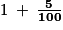 1\: +\: \mathbf{\frac{5}{100}}