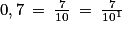 0,7\: =\: \frac{7}{10}\:=\:\frac{7}{10^{1}}