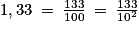 1,33\: =\: \frac{133}{100}\: =\: \frac{133}{10^{2}}