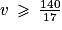 v\: \geq \: \frac{140}{17}