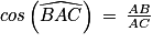 cos\left ( \widehat{BAC} \right )\: =\: \frac{AB}{AC}