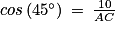 cos\left ( 45^{\circ} \right )\: =\: \frac{10}{AC}
