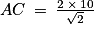 AC\: =\: \frac{2\: \times \: 10}{\sqrt{2}}
