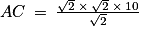 AC\: =\: \frac{\sqrt{2}\: \times \: \sqrt{2}\: \times \: 10}{\sqrt{2}}