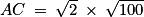 AC\: =\: \sqrt{2}\: \times \: \sqrt{100}