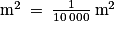 \textrm{m}^{2}\: =\: \frac{1}{10\: 000}\: \textrm{m}^{2}