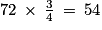 72\: \times \: \frac{3}{4}\: =\: 54