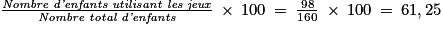 \frac{\textit{Nombre d'enfants utilisant les jeux}}{\textit{Nombre total d'enfants}}\: \times \: 100\: =\: \frac{98}{160}\: \times \: 100\: =\: 61,25