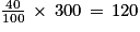 \frac{40}{100}\, \times \, 300\, =\, 120