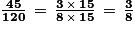 \frac{\textbf{45}}{\textbf{120}}\, =\, \frac{\textbf{3}\, \times \, \textbf{15}}{\textbf{8}\, \times \, \textbf{15}}\, =\, \frac{\textbf{3}}{\textbf{8}}