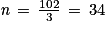 \textit{n}\, =\, \frac{102}{3}\, =\, 34