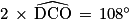 2\, \times \, \widehat{\textrm{DCO}}\, =\, 108^{\circ }
