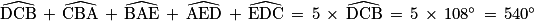\widehat{\textrm{DCB}}\, +\, \widehat{\textrm{CBA}}\, +\, \widehat{\textrm{BAE}}\, +\, \widehat{\textrm{AED}}\, +\, \widehat{\textrm{EDC}}\, =\, 5\, \times \, \widehat{\textrm{DCB}}\, =\, 5\, \times \, 108^{\circ }\, =\, 540^{\circ }