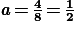 \textbf{\textit{a}}\, \textbf{=}\, \frac{\textbf{4}}{\textbf{8}}\, \textbf{=}\, \frac{\textbf{1}}{\textbf{2}}