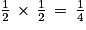 \frac{1}{2}\, \times \, \frac{1}{2}\, =\, \frac{1}{4}