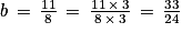 b\, =\, \frac{11}{8}\, =\, \frac{11\, \times \, 3}{8\, \times \, 3}\, =\, \frac{33}{24}