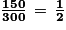 \frac{\textbf{150}}{\textbf{300}}\,=\, \frac{\textbf{1}}{\textbf{2}}