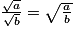 \frac{\sqrt{a}}{\sqrt{b}} = \sqrt{\frac{a}{b}}